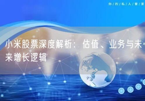 小米股票深度解析：估值、业务与未来增长逻辑