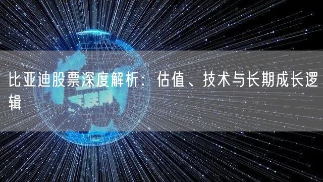 比亚迪股票深度解析：估值、技术与长期成长逻辑