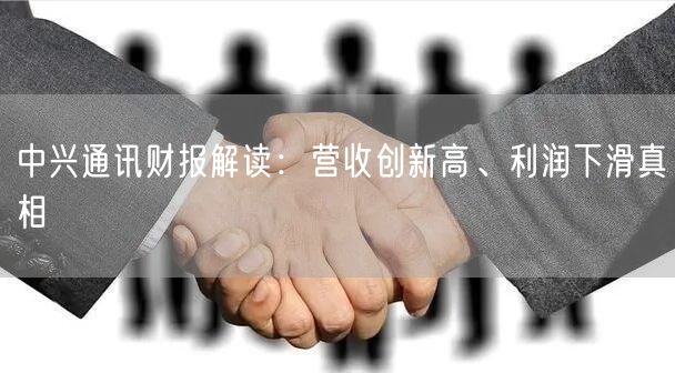 中兴通讯财报解读：营收创新高、利润下滑真相