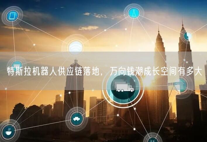 特斯拉机器人供应链落地，万向钱潮成长空间有多大
