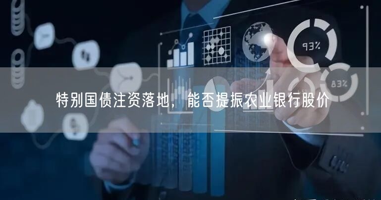 特别国债注资落地，能否提振农业银行股价