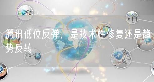 腾讯低位反弹，是技术性修复还是趋势反转