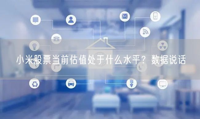 小米股票当前估值处于什么水平？数据说话