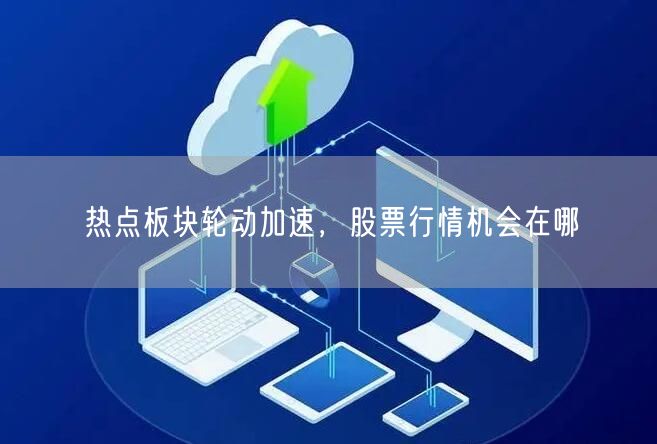 热点板块轮动加速，股票行情机会在哪