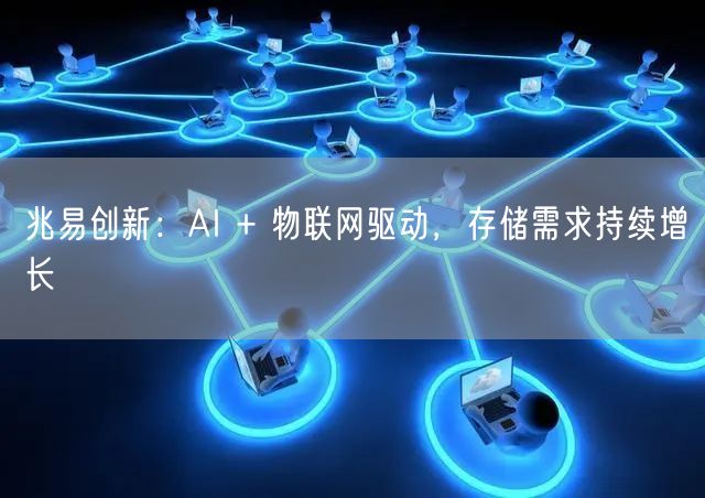 兆易创新：AI + 物联网驱动，存储需求持续增长