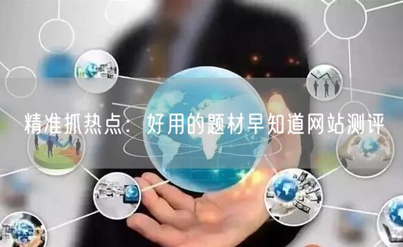 精准抓热点：好用的题材早知道网站测评