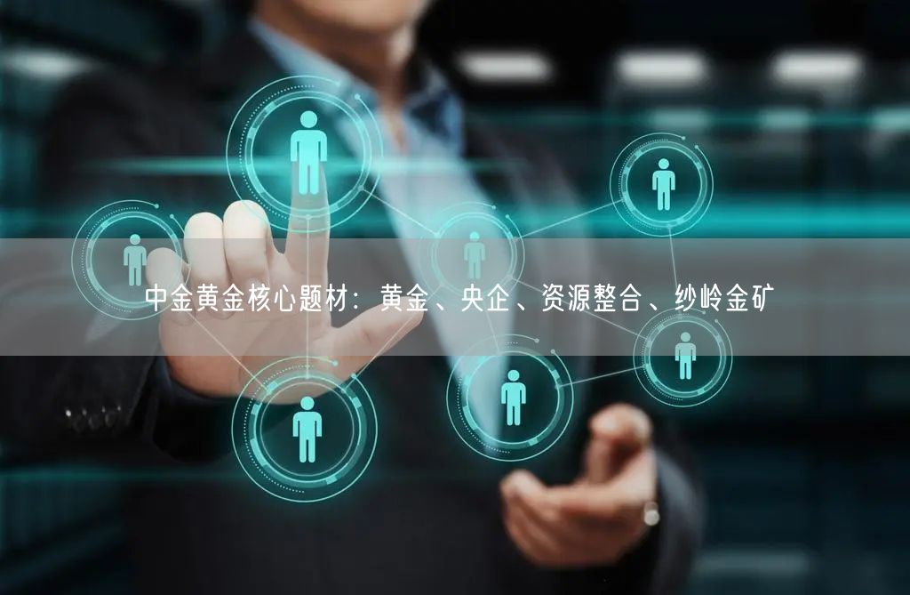 中金黄金核心题材：黄金、央企、资源整合、纱岭金矿