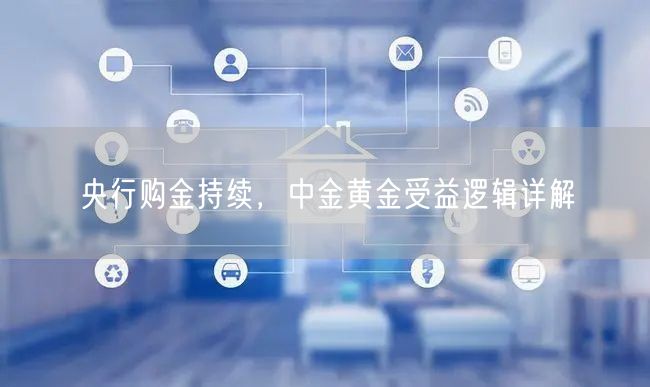 央行购金持续，中金黄金受益逻辑详解