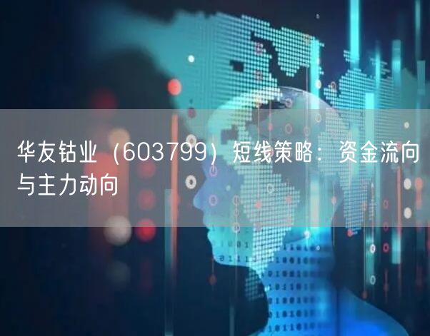 华友钴业（603799）短线策略：资金流向与主力动向