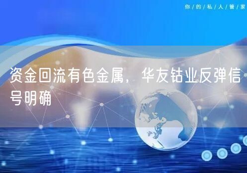 资金回流有色金属，华友钴业反弹信号明确