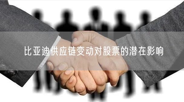 比亚迪供应链变动对股票的潜在影响