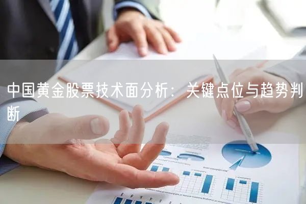 中国黄金股票技术面分析：关键点位与趋势判断