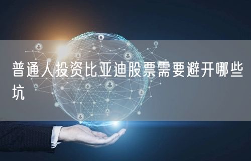 普通人投资比亚迪股票需要避开哪些坑