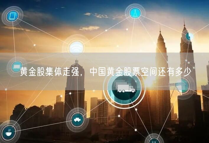 黄金股集体走强，中国黄金股票空间还有多少