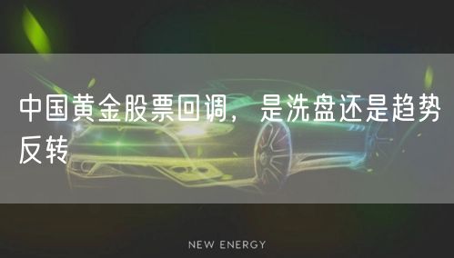 中国黄金股票回调，是洗盘还是趋势反转