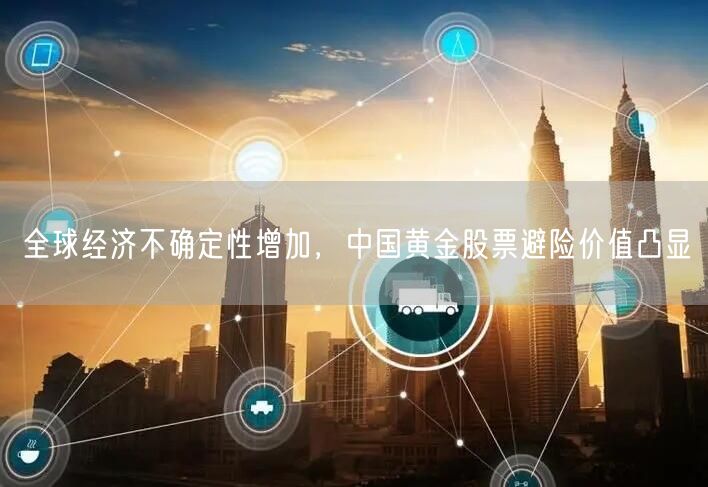 全球经济不确定性增加，中国黄金股票避险价值凸显
