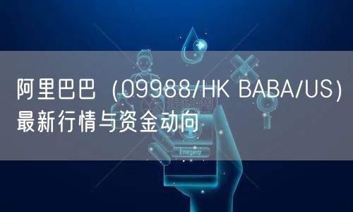 阿里巴巴（09988/HK BABA/US）最新行情与资金动向