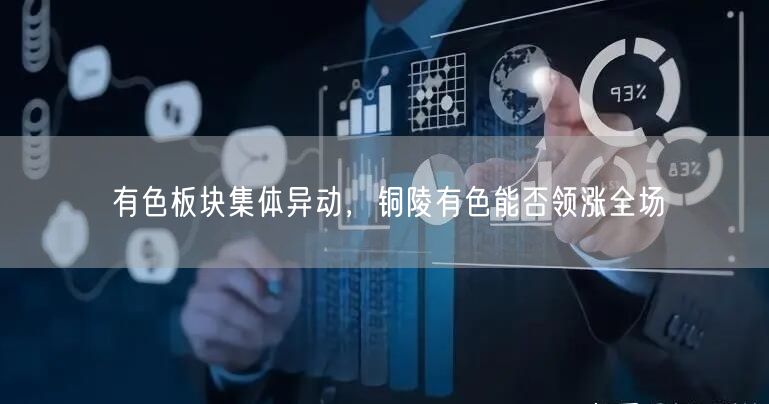 有色板块集体异动，铜陵有色能否领涨全场