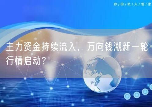 主力资金持续流入，万向钱潮新一轮行情启动？