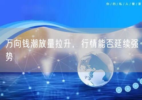 万向钱潮放量拉升，行情能否延续强势