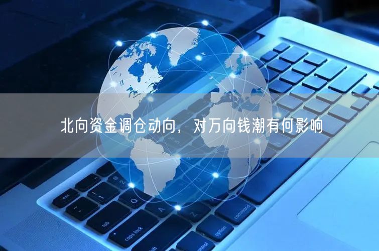 北向资金调仓动向，对万向钱潮有何影响