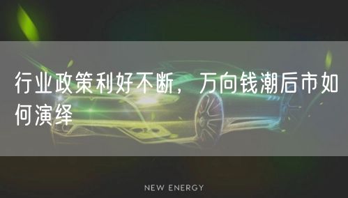 行业政策利好不断，万向钱潮后市如何演绎