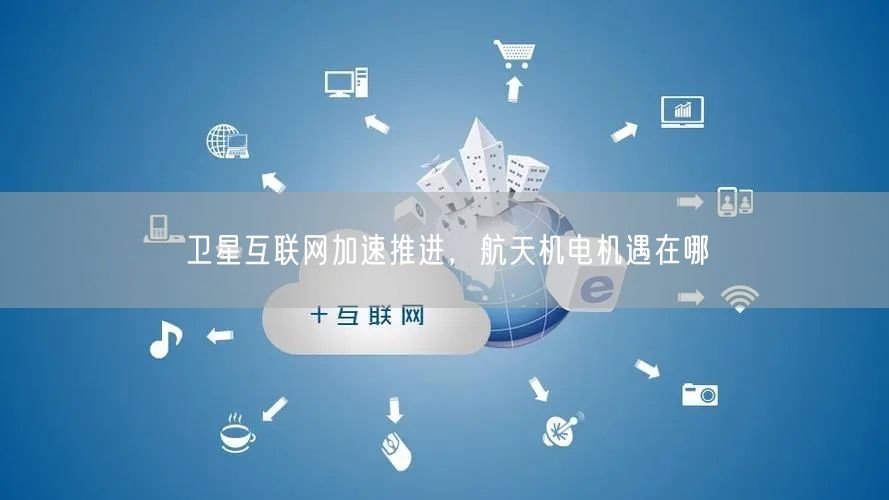 卫星互联网加速推进，航天机电机遇在哪