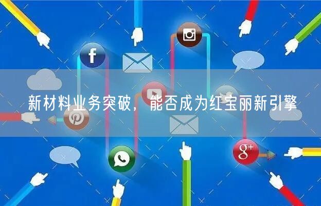 新材料业务突破，能否成为红宝丽新引擎