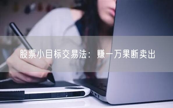股票小目标交易法：赚一万果断卖出