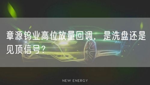 章源钨业高位放量回调，是洗盘还是见顶信号？