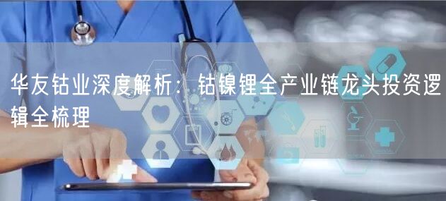 华友钴业深度解析：钴镍锂全产业链龙头投资逻辑全梳理