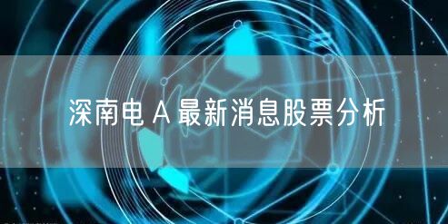 深南电Ａ最新消息股票分析