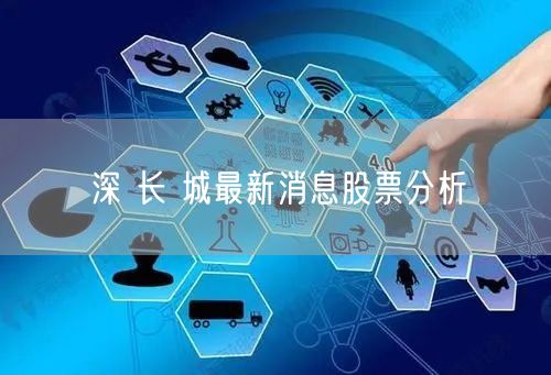 深 长 城最新消息股票分析