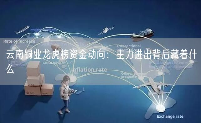 云南铜业龙虎榜资金动向：主力进出背后藏着什么