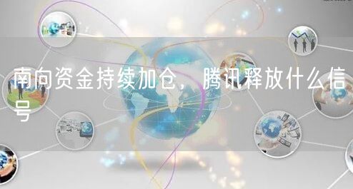 南向资金持续加仓，腾讯释放什么信号
