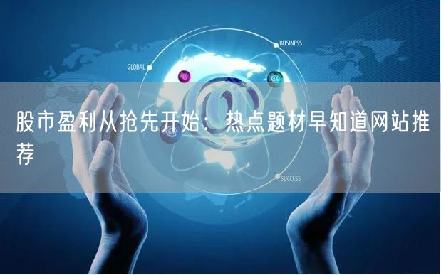 股市盈利从抢先开始：热点题材早知道网站推荐