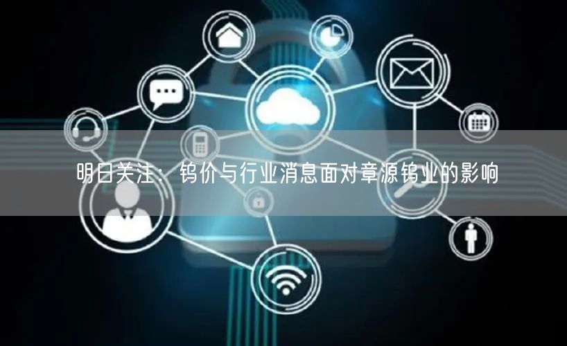 明日关注：钨价与行业消息面对章源钨业的影响
