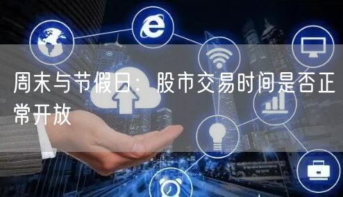 周末与节假日：股市交易时间是否正常开放