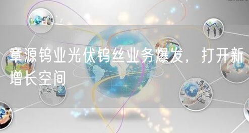 章源钨业光伏钨丝业务爆发，打开新增长空间