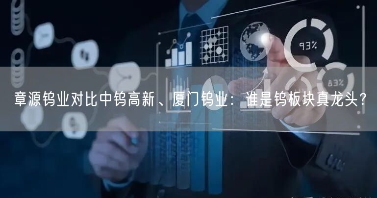 章源钨业对比中钨高新、厦门钨业：谁是钨板块真龙头？