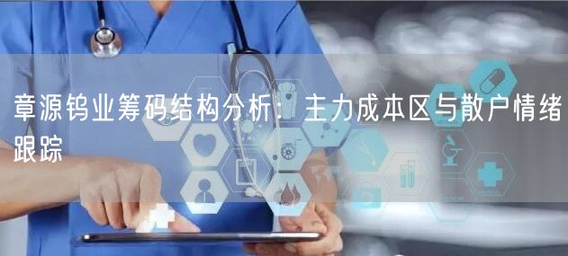 章源钨业筹码结构分析：主力成本区与散户情绪跟踪