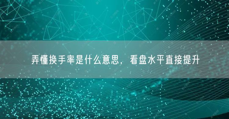 弄懂换手率是什么意思，看盘水平直接提升