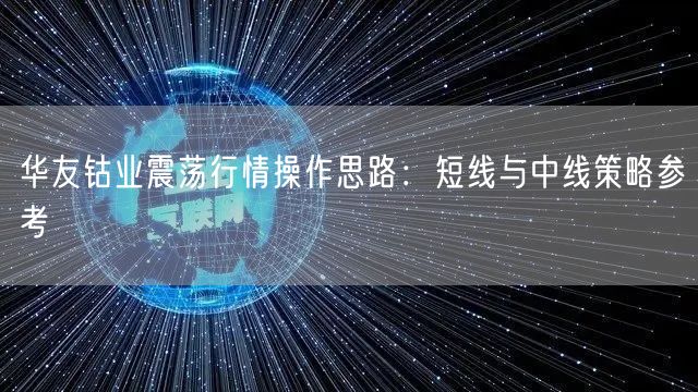 华友钴业震荡行情操作思路：短线与中线策略参考