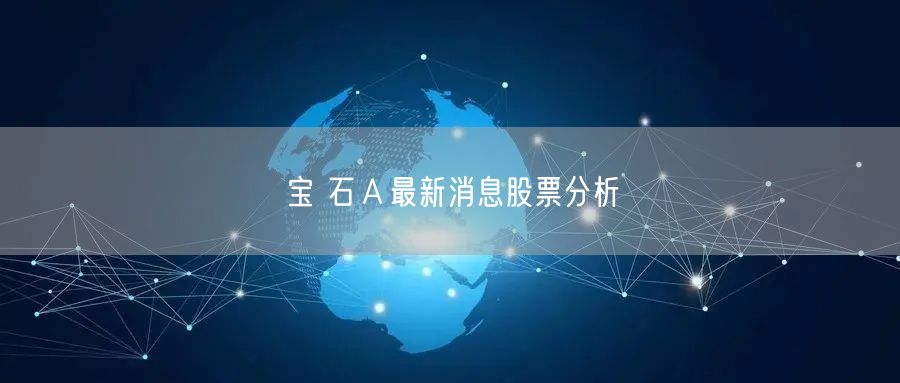 宝 石Ａ最新消息股票分析
