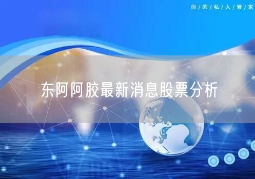 东阿阿胶最新消息股票分析