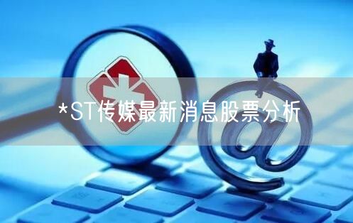 *ST传媒最新消息股票分析