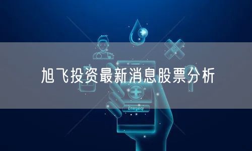 旭飞投资最新消息股票分析