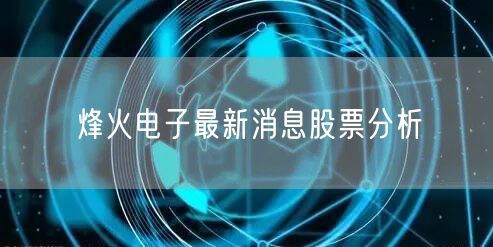 烽火电子最新消息股票分析