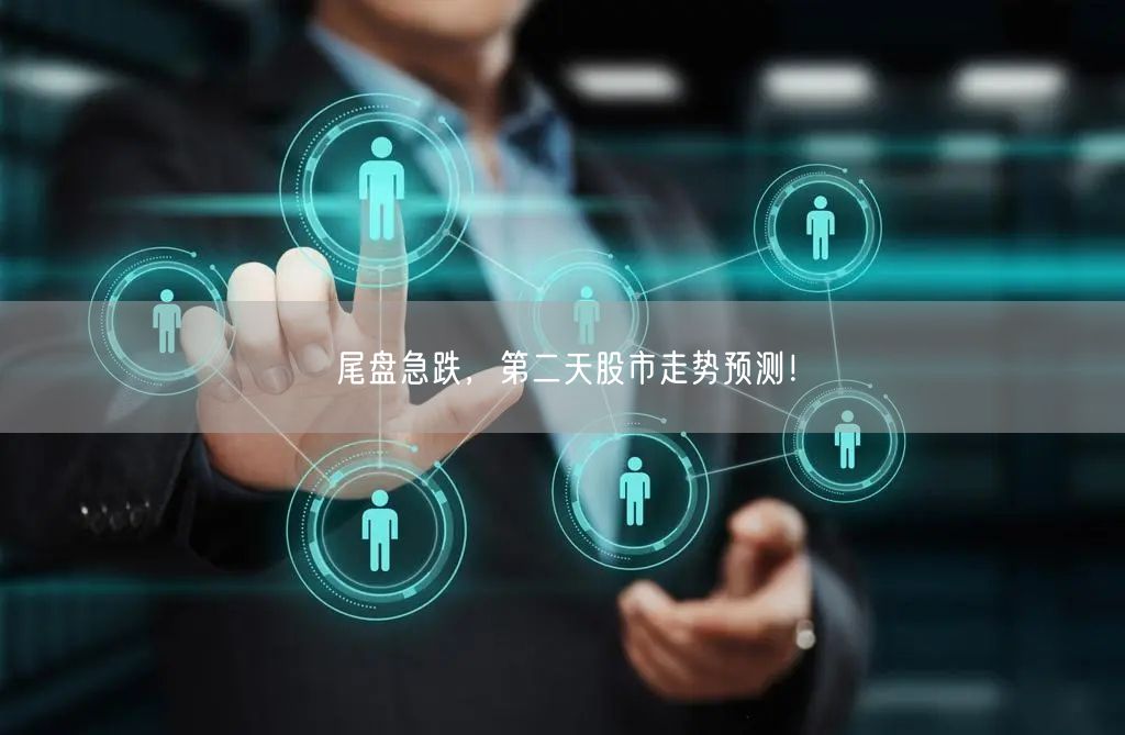 尾盘急跌，第二天股市走势预测！