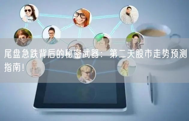 尾盘急跌背后的秘密武器：第二天股市走势预测指南！